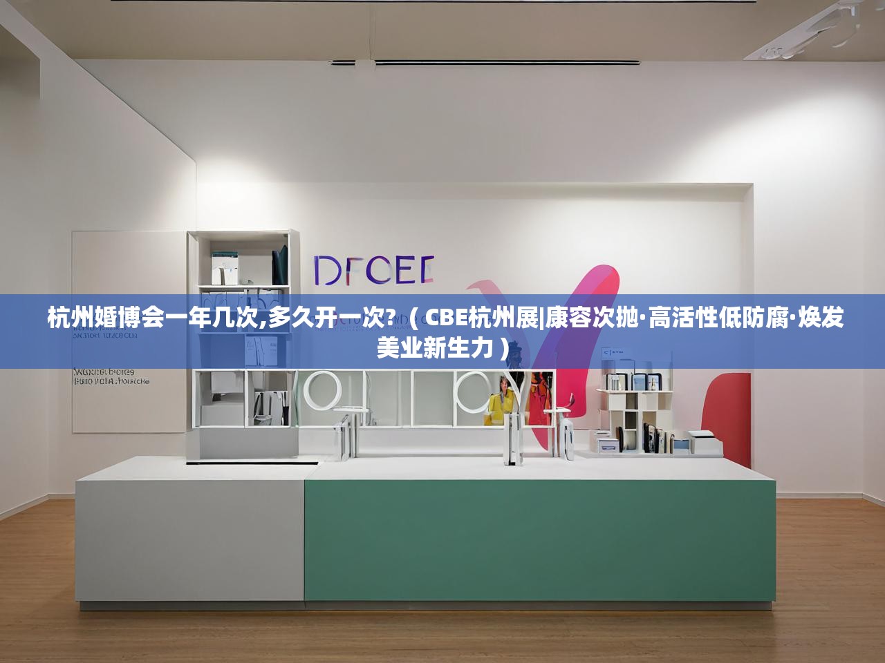  杭州婚博会一年几次,多久开一次?  ( CBE杭州展|康容次抛·高活性低防腐·焕发美业新生力 )