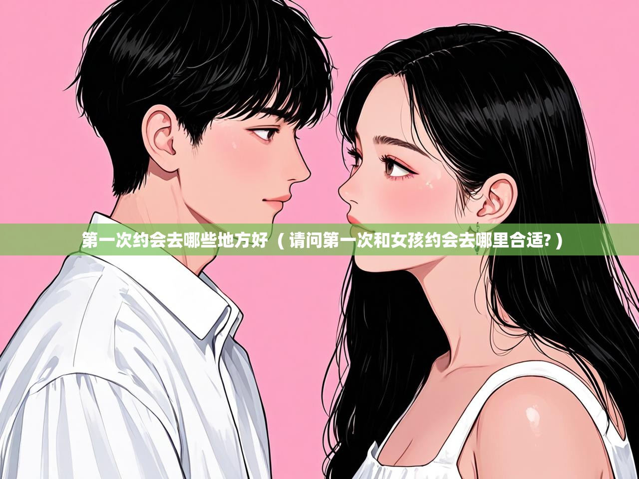 第一次约会去哪些地方好  ( 请问第一次和女孩约会去哪里合适? )  第一次约会去哪些地方好  ( 请问第一次和女孩约会去哪里合适? )