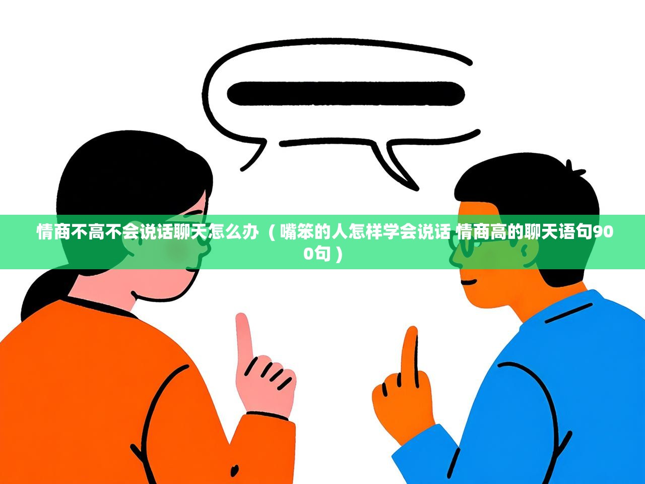 详细阅读: 情商不高不会说话聊天怎么办  ( 嘴笨的人怎样学会说话 情商高的聊天语句900句 )  情商不高不会说话聊天怎么办  ( 嘴笨的人怎样学会说话 情商高的聊天语句900句 )