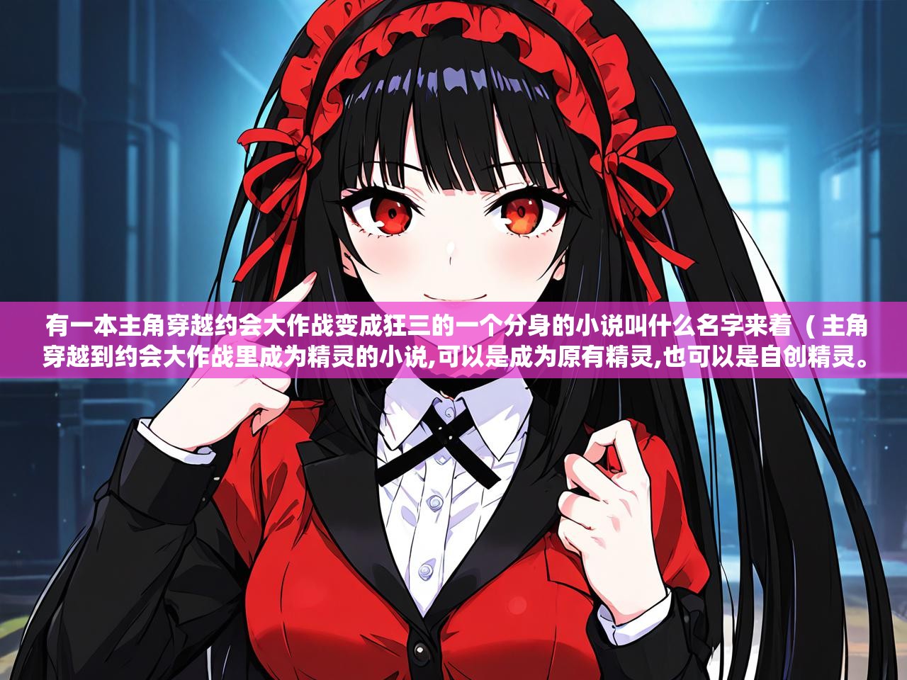 详细阅读: 有一本主角穿越约会大作战变成狂三的一个分身的小说叫什么名字来着  ( 主角穿越到约会大作战里成为精灵的小说,可以是成为原有精灵,也可以是自创精灵。 )  有一本主角穿越约会大作战变成狂三的一个分身的小说叫什么名字来着  ( 主角穿越到约会大作战里成为精灵的小说,可以是成为原有精灵,也可以是自创精灵。 )
