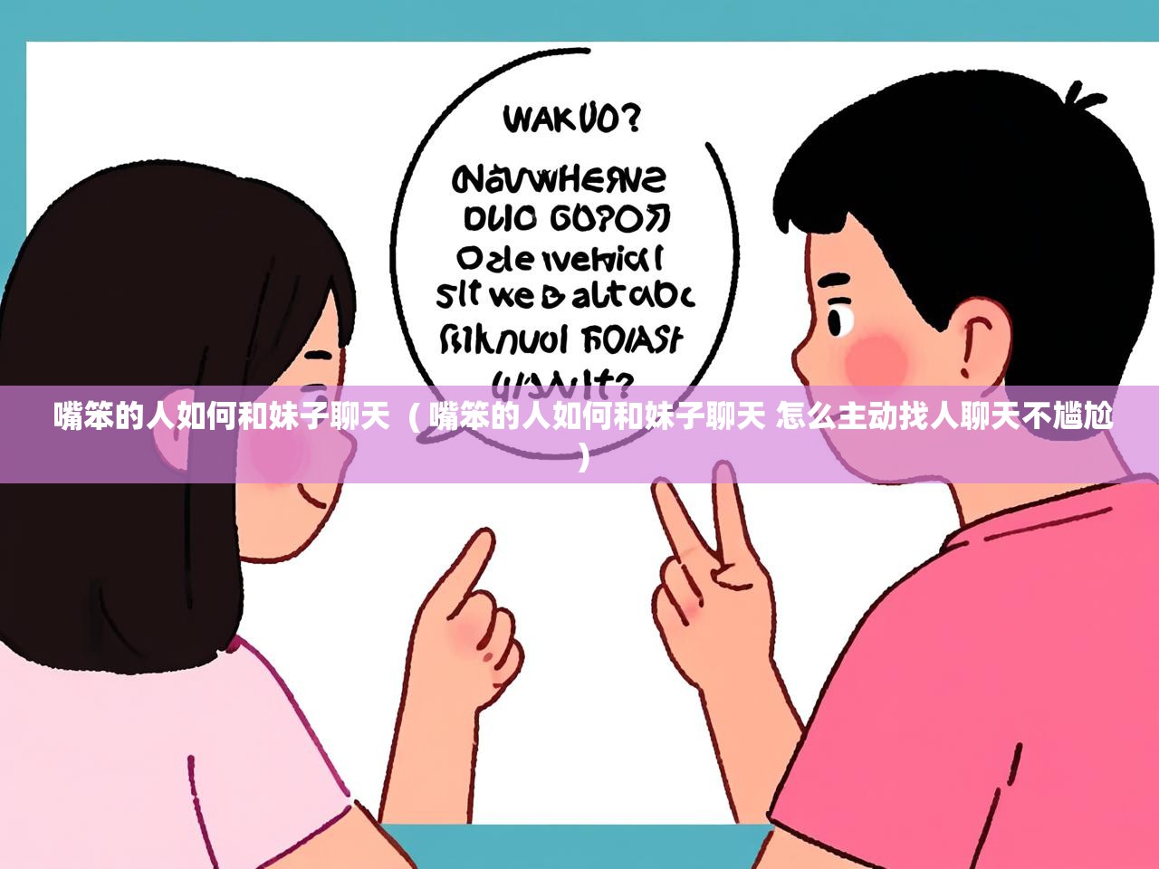 详细阅读: 嘴笨的人如何和妹子聊天  ( 嘴笨的人如何和妹子聊天 怎么主动找人聊天不尴尬 )  嘴笨的人如何和妹子聊天  ( 嘴笨的人如何和妹子聊天 怎么主动找人聊天不尴尬 )