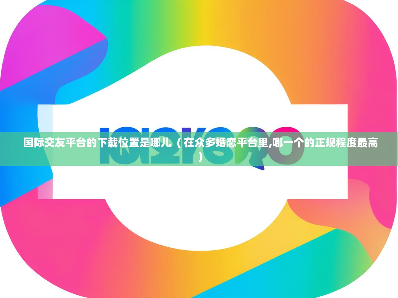 详细阅读: 国际交友平台的下载位置是哪儿  ( 在众多婚恋平台里,哪一个的正规程度最高 )  国际交友平台的下载位置是哪儿  ( 在众多婚恋平台里,哪一个的正规程度最高 )