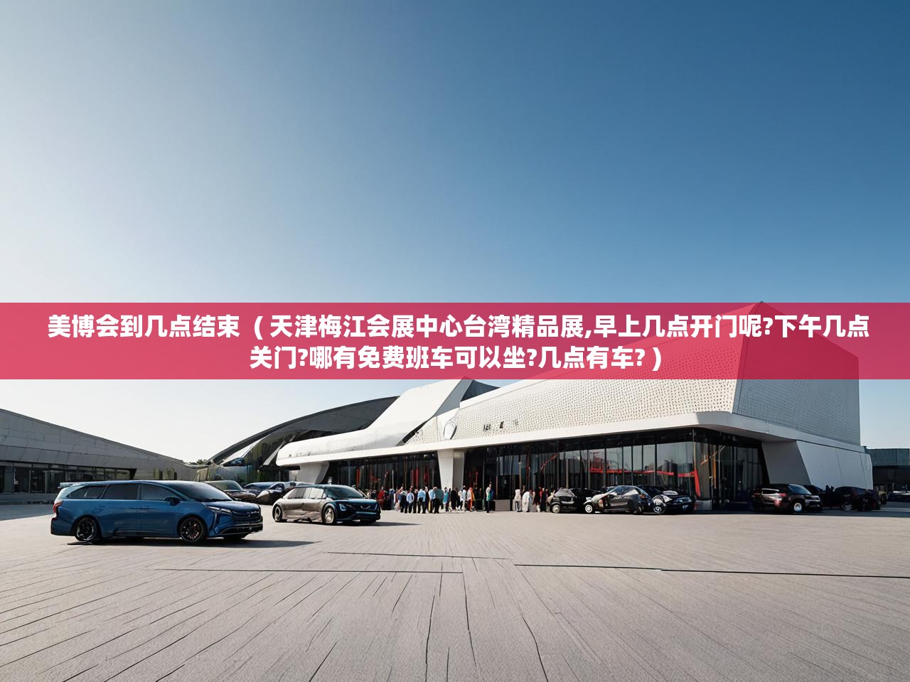  美博会到几点结束  ( 天津梅江会展中心台湾精品展,早上几点开门呢?下午几点关门?哪有免费班车可以坐?几点有车? )