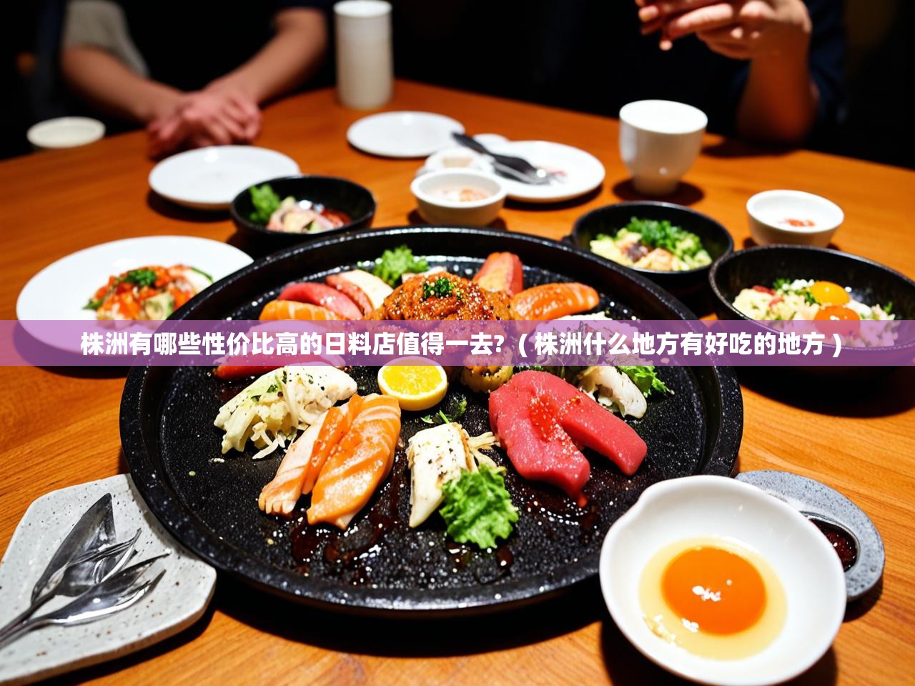 详细阅读: 株洲有哪些性价比高的日料店值得一去?  ( 株洲什么地方有好吃的地方 )  株洲有哪些性价比高的日料店值得一去?  ( 株洲什么地方有好吃的地方 )