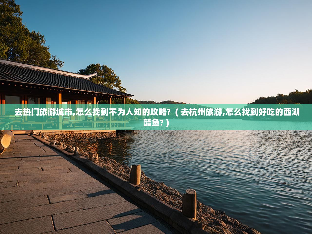 去热门旅游城市,怎么找到不为人知的攻略?  ( 去杭州旅游,怎么找到好吃的西湖醋鱼? )  去热门旅游城市,怎么找到不为人知的攻略?  ( 去杭州旅游,怎么找到好吃的西湖醋鱼? )