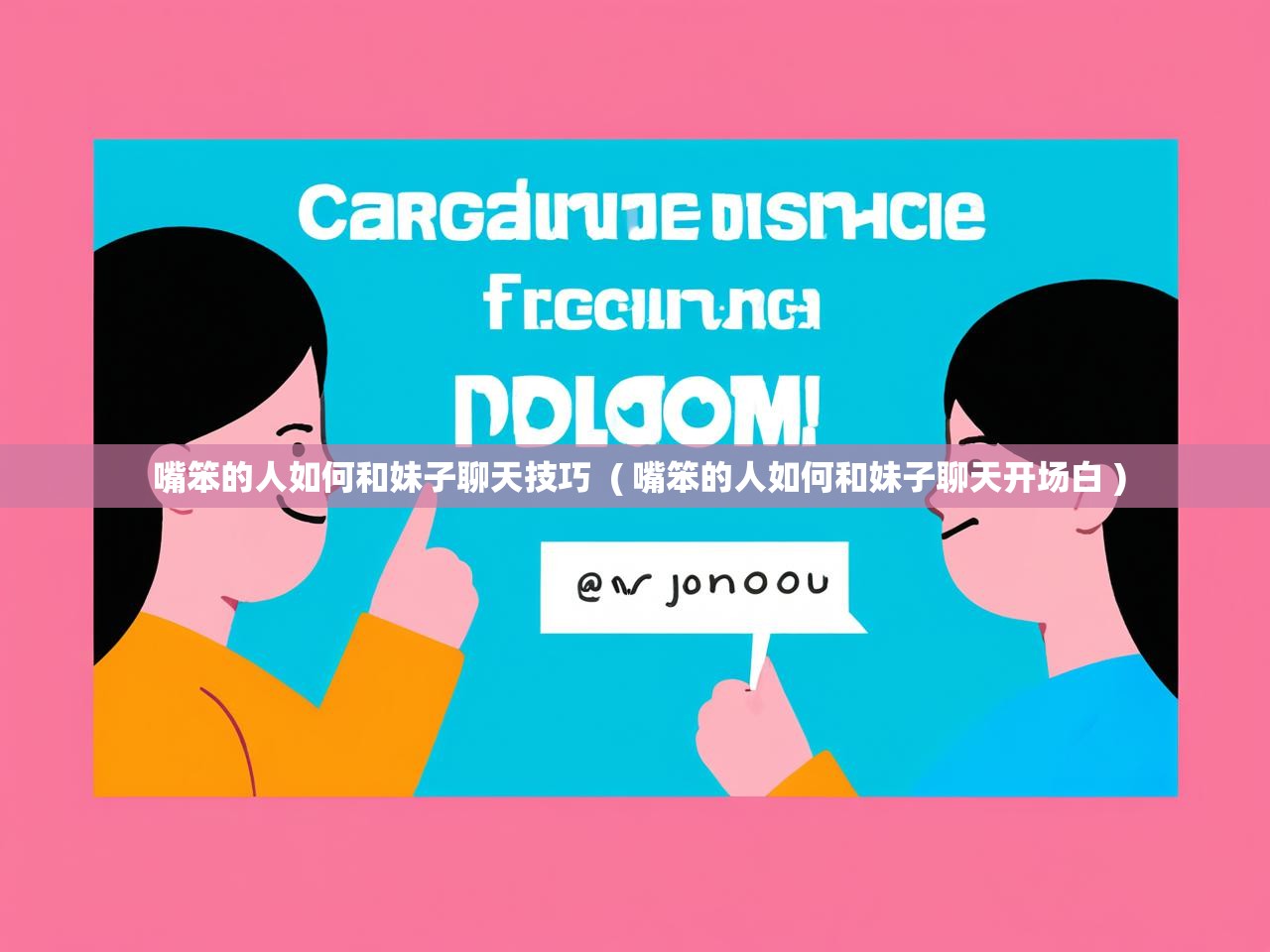  嘴笨的人如何和妹子聊天技巧  ( 嘴笨的人如何和妹子聊天开场白 )