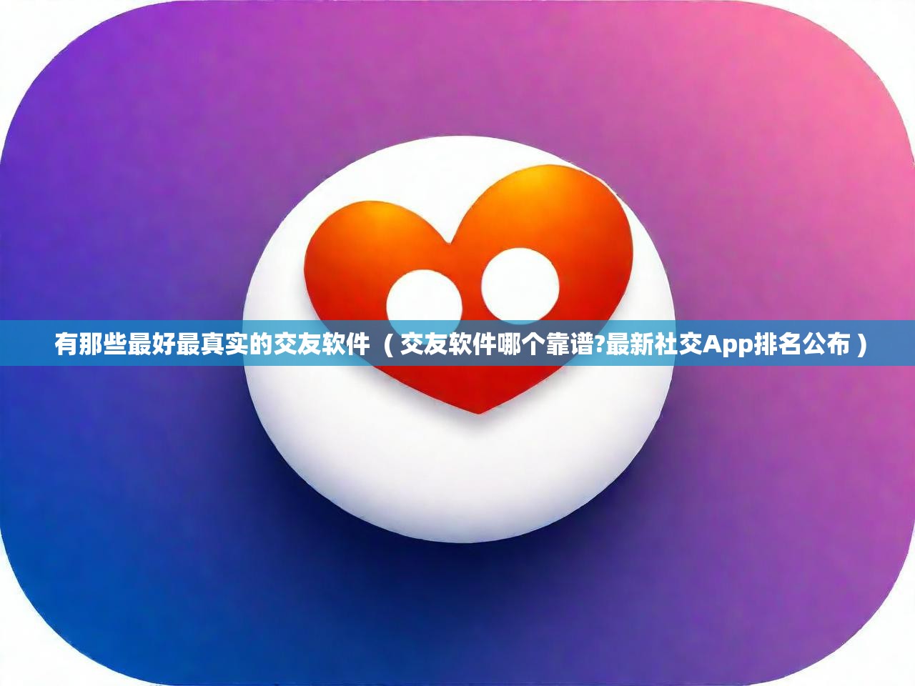 详细阅读: 有那些最好最真实的交友软件  ( 交友软件哪个靠谱?最新社交App排名公布 )  有那些最好最真实的交友软件  ( 交友软件哪个靠谱?最新社交App排名公布 )