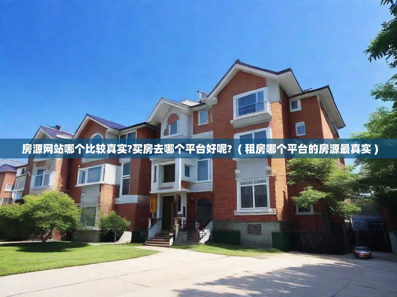 详细阅读: 房源网站哪个比较真实?买房去哪个平台好呢?  ( 租房哪个平台的房源最真实 )  房源网站哪个比较真实?买房去哪个平台好呢?  ( 租房哪个平台的房源最真实 )