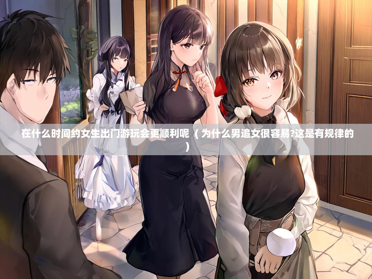 详细阅读: 在什么时间约女生出门游玩会更顺利呢  ( 为什么男追女很容易?这是有规律的 )  在什么时间约女生出门游玩会更顺利呢  ( 为什么男追女很容易?这是有规律的 )