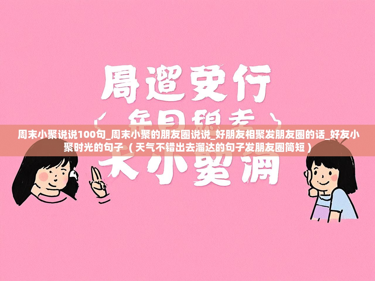 详细阅读: 周末小聚说说100句_周末小聚的朋友圈说说_好朋友相聚发朋友圈的话_好友小聚时光的句子  ( 天气不错出去溜达的句子发朋友圈简短 )  周末小聚说说100句_周末小聚的朋友圈说说_好朋友相聚发朋友圈的话_好友小聚时光的句子  ( 天气不错出去溜达的句子发朋友圈简短 )