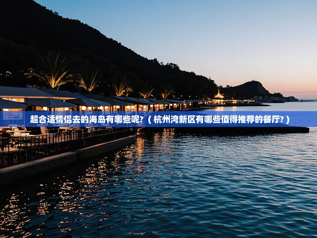 详细阅读: 超合适情侣去的海岛有哪些呢?  ( 杭州湾新区有哪些值得推荐的餐厅? )  超合适情侣去的海岛有哪些呢?  ( 杭州湾新区有哪些值得推荐的餐厅? )