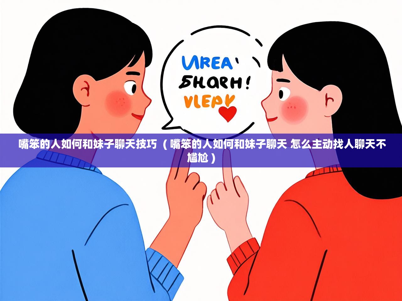 详细阅读: 嘴笨的人如何和妹子聊天技巧  ( 嘴笨的人如何和妹子聊天 怎么主动找人聊天不尴尬 )  嘴笨的人如何和妹子聊天技巧  ( 嘴笨的人如何和妹子聊天 怎么主动找人聊天不尴尬 )