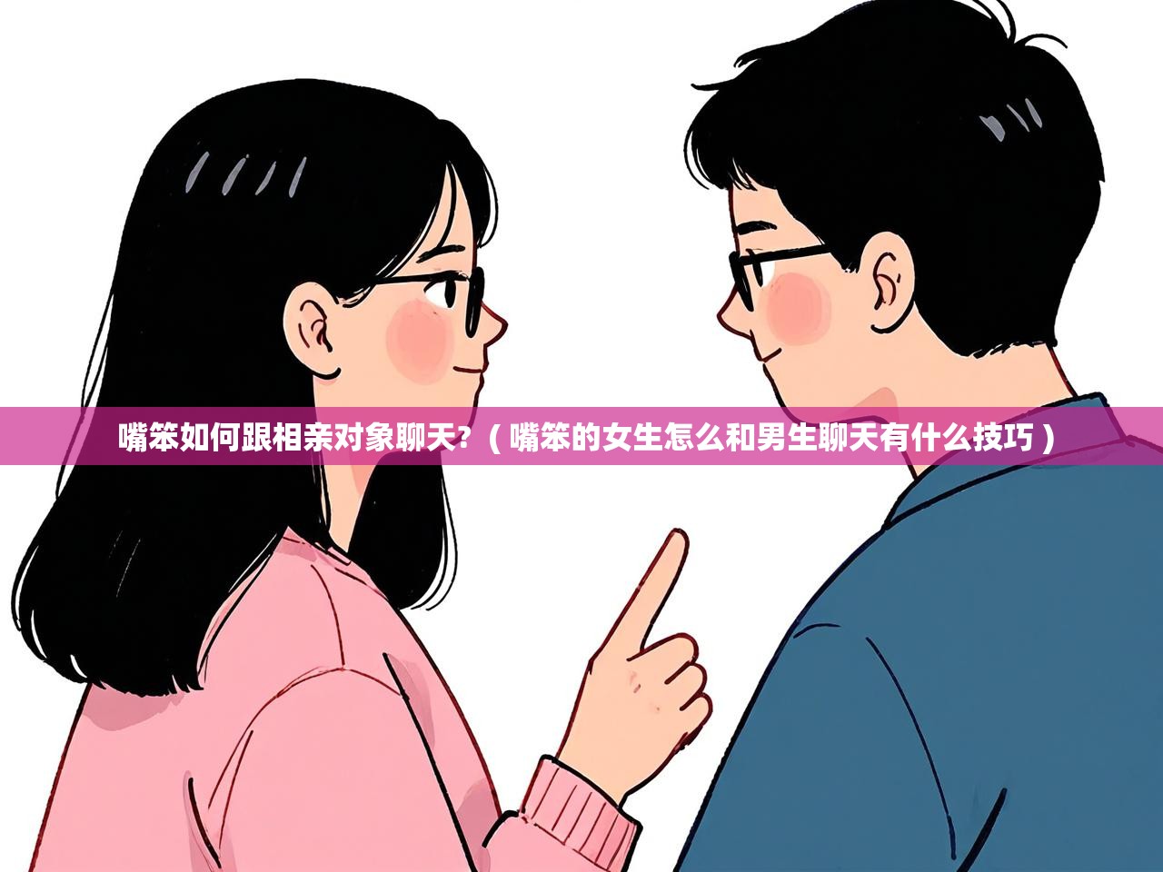 详细阅读: 嘴笨如何跟相亲对象聊天?  ( 嘴笨的女生怎么和男生聊天有什么技巧 )  嘴笨如何跟相亲对象聊天?  ( 嘴笨的女生怎么和男生聊天有什么技巧 )