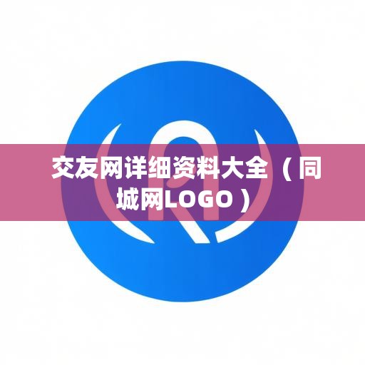 交友网详细资料大全  ( 同城网LOGO )  交友网详细资料大全  ( 同城网LOGO )