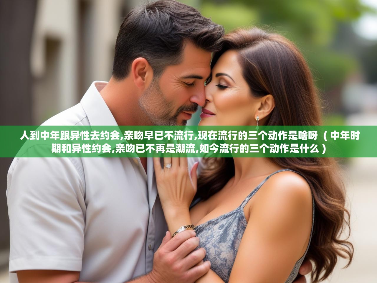 人到中年跟异性去约会,亲吻早已不流行,现在流行的三个动作是啥呀  ( 中年时期和异性约会,亲吻已不再是潮流,如今流行的三个动作是什么 )  人到中年跟异性去约会,亲吻早已不流行,现在流行的三个动作是啥呀  ( 中年时期和异性约会,亲吻已不再是潮流,如今流行的三个动作是什么 )