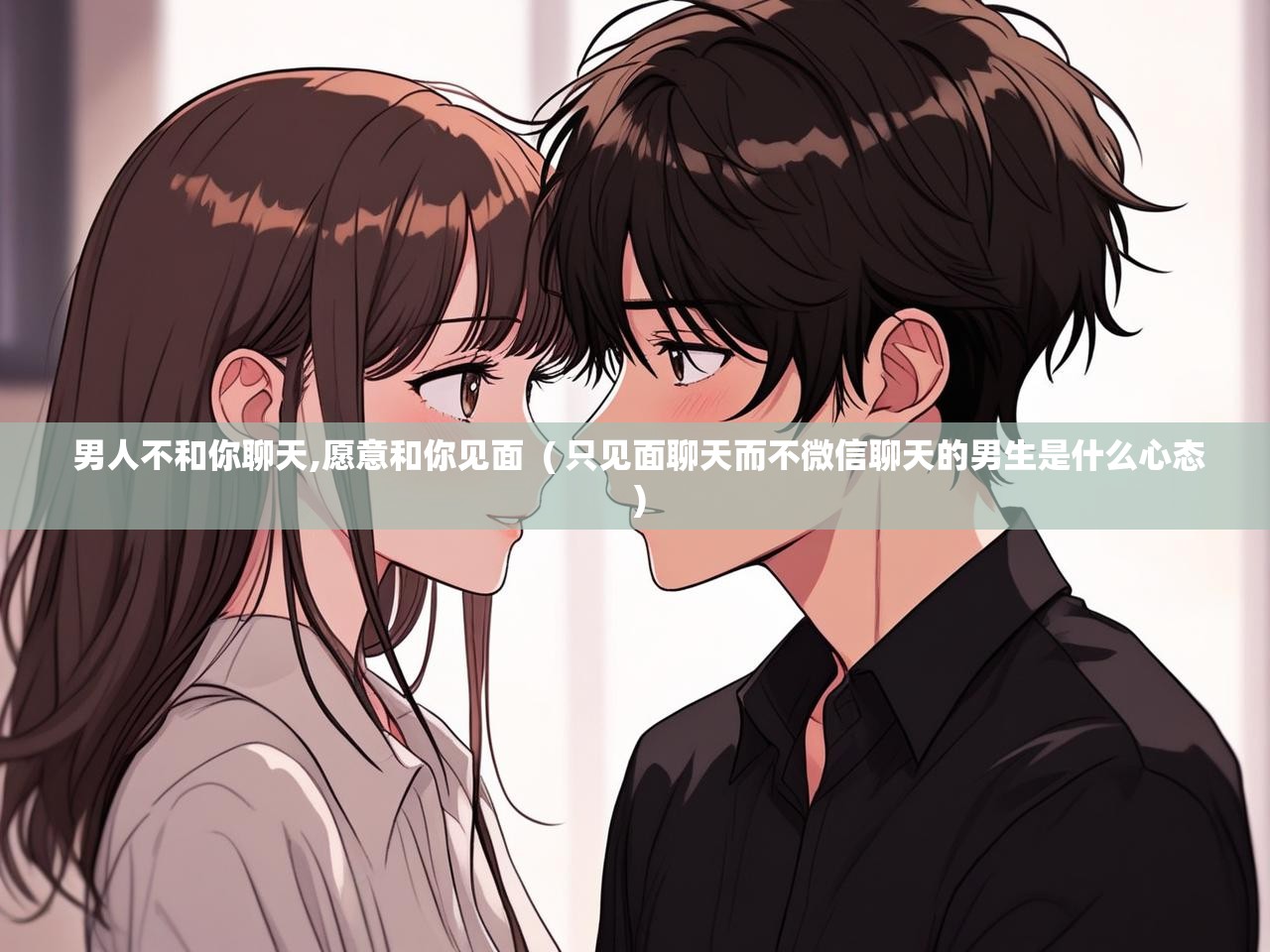 详细阅读: 男人不和你聊天,愿意和你见面  ( 只见面聊天而不微信聊天的男生是什么心态 )  男人不和你聊天,愿意和你见面  ( 只见面聊天而不微信聊天的男生是什么心态 )
