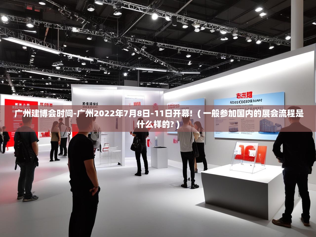 详细阅读: 广州建博会时间-广州2022年7月8日-11日开幕!  ( 一般参加国内的展会流程是什么样的? )  广州建博会时间-广州2022年7月8日-11日开幕!  ( 一般参加国内的展会流程是什么样的? )