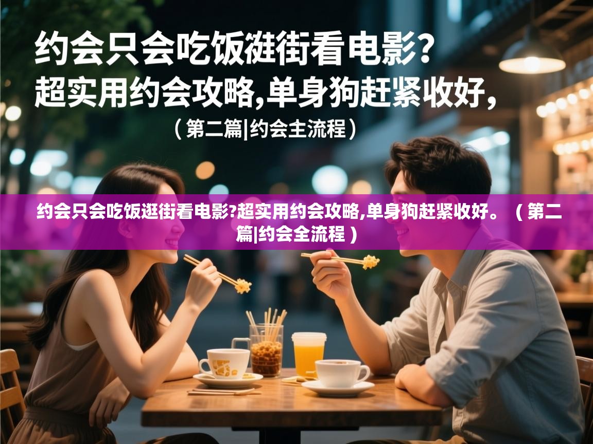 详细阅读: 约会只会吃饭逛街看电影?超实用约会攻略,单身狗赶紧收好。  ( 第二篇|约会全流程 )  约会只会吃饭逛街看电影?超实用约会攻略,单身狗赶紧收好。  ( 第二篇|约会全流程 )