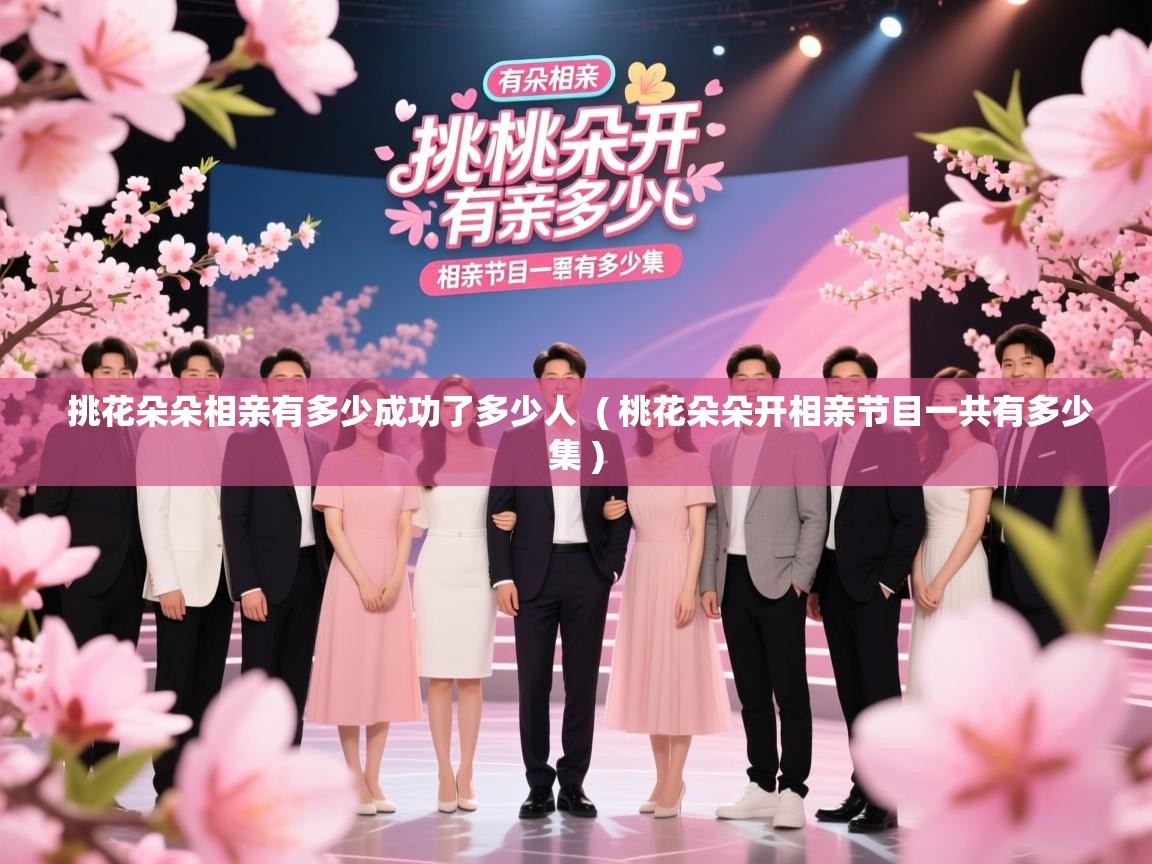 详细阅读: 挑花朵朵相亲有多少成功了多少人  ( 桃花朵朵开相亲节目一共有多少集 )  挑花朵朵相亲有多少成功了多少人  ( 桃花朵朵开相亲节目一共有多少集 )