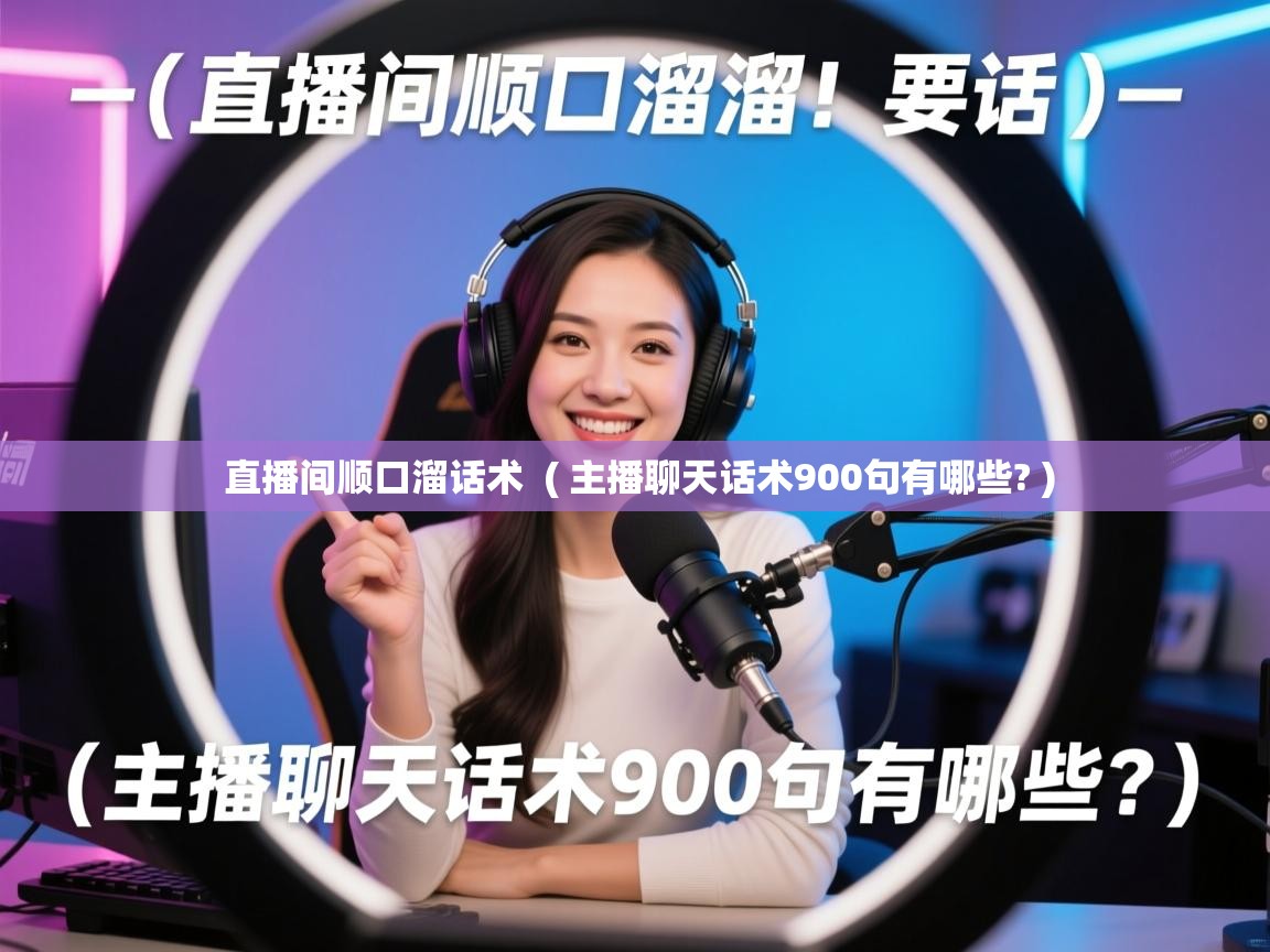 详细阅读: 直播间顺口溜话术  ( 主播聊天话术900句有哪些? )  直播间顺口溜话术  ( 主播聊天话术900句有哪些? )