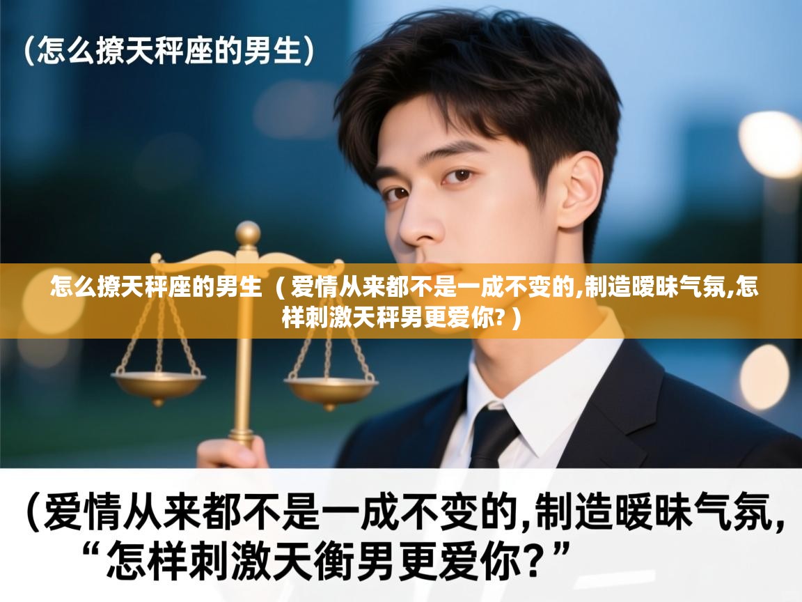 详细阅读: 怎么撩天秤座的男生  ( 爱情从来都不是一成不变的,制造暧昧气氛,怎样刺激天秤男更爱你? )  怎么撩天秤座的男生  ( 爱情从来都不是一成不变的,制造暧昧气氛,怎样刺激天秤男更爱你? )