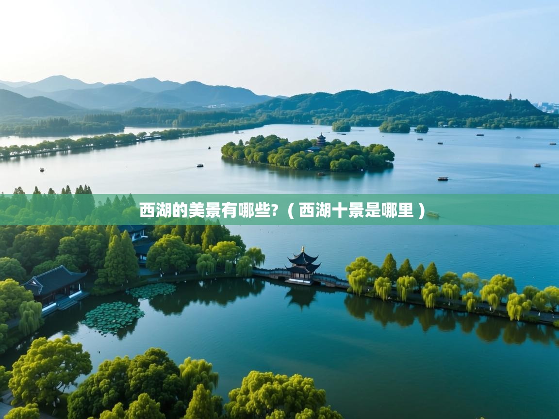西湖的美景有哪些?  ( 西湖十景是哪里 )  西湖的美景有哪些?  ( 西湖十景是哪里 )