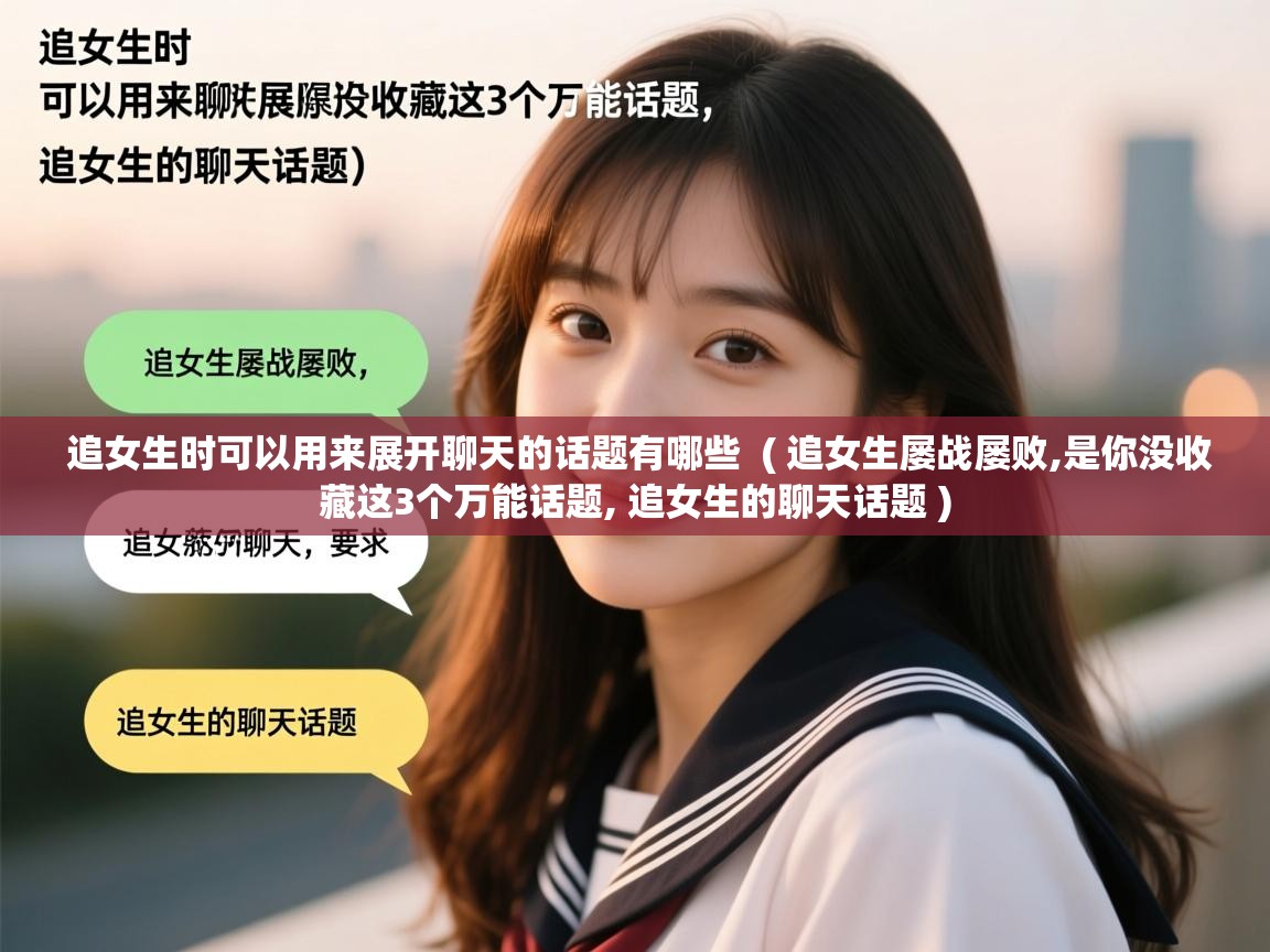 追女生时可以用来展开聊天的话题有哪些  ( 追女生屡战屡败,是你没收藏这3个万能话题, 追女生的聊天话题 )  追女生时可以用来展开聊天的话题有哪些  ( 追女生屡战屡败,是你没收藏这3个万能话题, 追女生的聊天话题 )