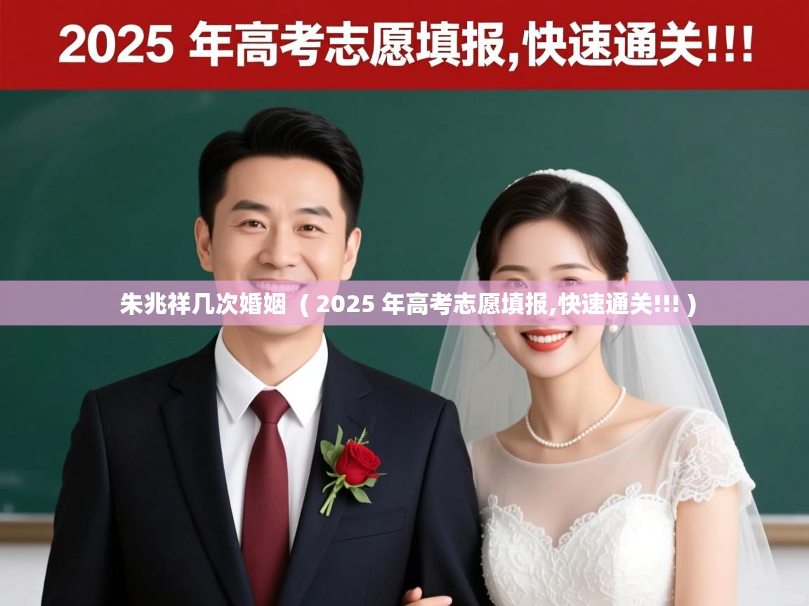 详细阅读: 朱兆祥几次婚姻  ( 2025 年高考志愿填报,快速通关!!! )  朱兆祥几次婚姻  ( 2025 年高考志愿填报,快速通关!!! )