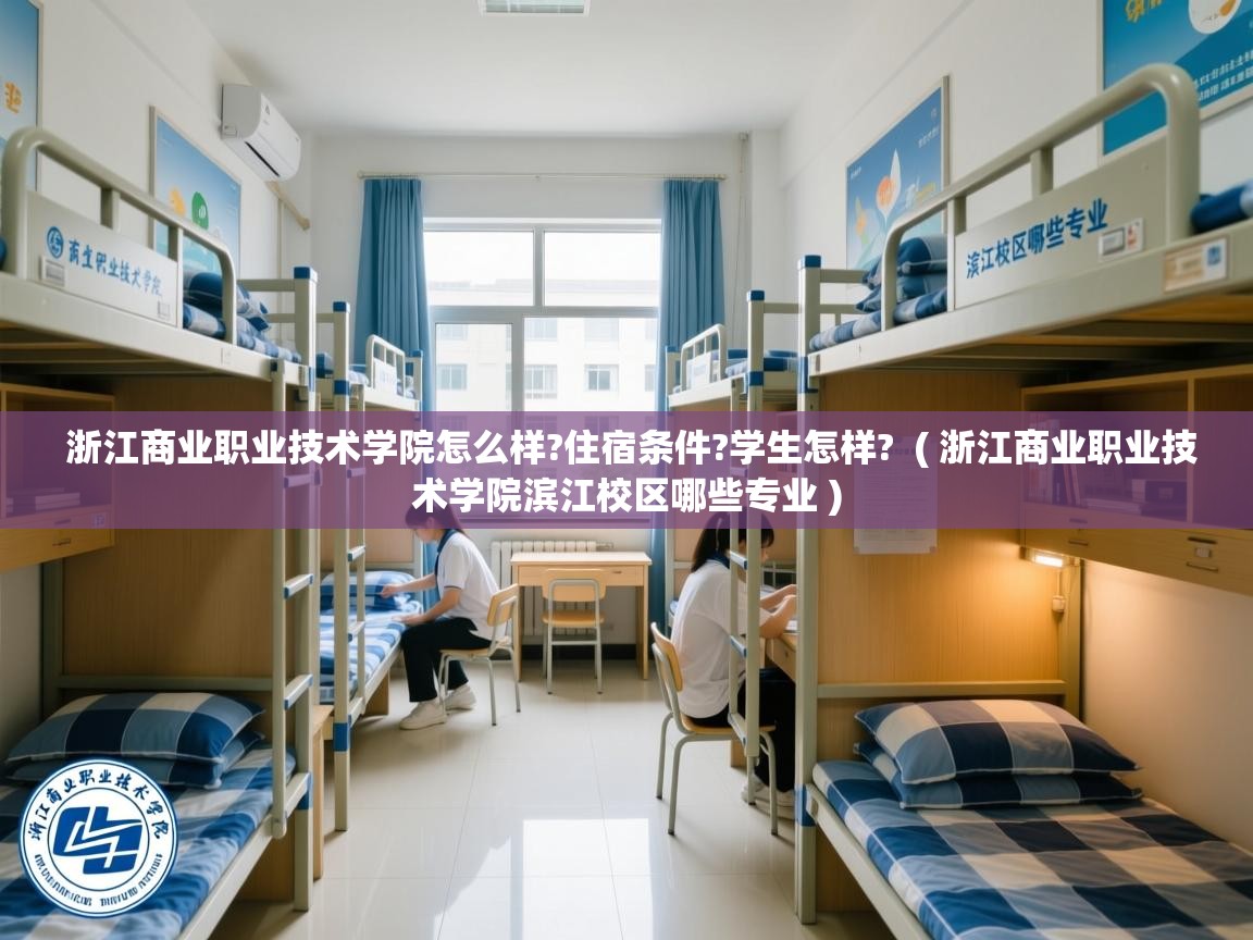 浙江商业职业技术学院怎么样?住宿条件?学生怎样?  ( 浙江商业职业技术学院滨江校区哪些专业 )  浙江商业职业技术学院怎么样?住宿条件?学生怎样?  ( 浙江商业职业技术学院滨江校区哪些专业 )