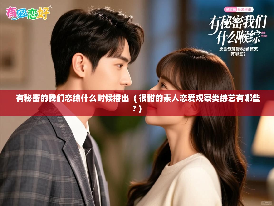详细阅读: 有秘密的我们恋综什么时候播出  ( 很甜的素人恋爱观察类综艺有哪些? )  有秘密的我们恋综什么时候播出  ( 很甜的素人恋爱观察类综艺有哪些? )