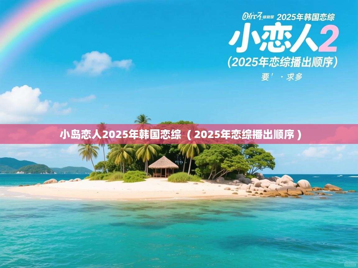 详细阅读: 小岛恋人2025年韩国恋综  ( 2025年恋综播出顺序 )  小岛恋人2025年韩国恋综  ( 2025年恋综播出顺序 )