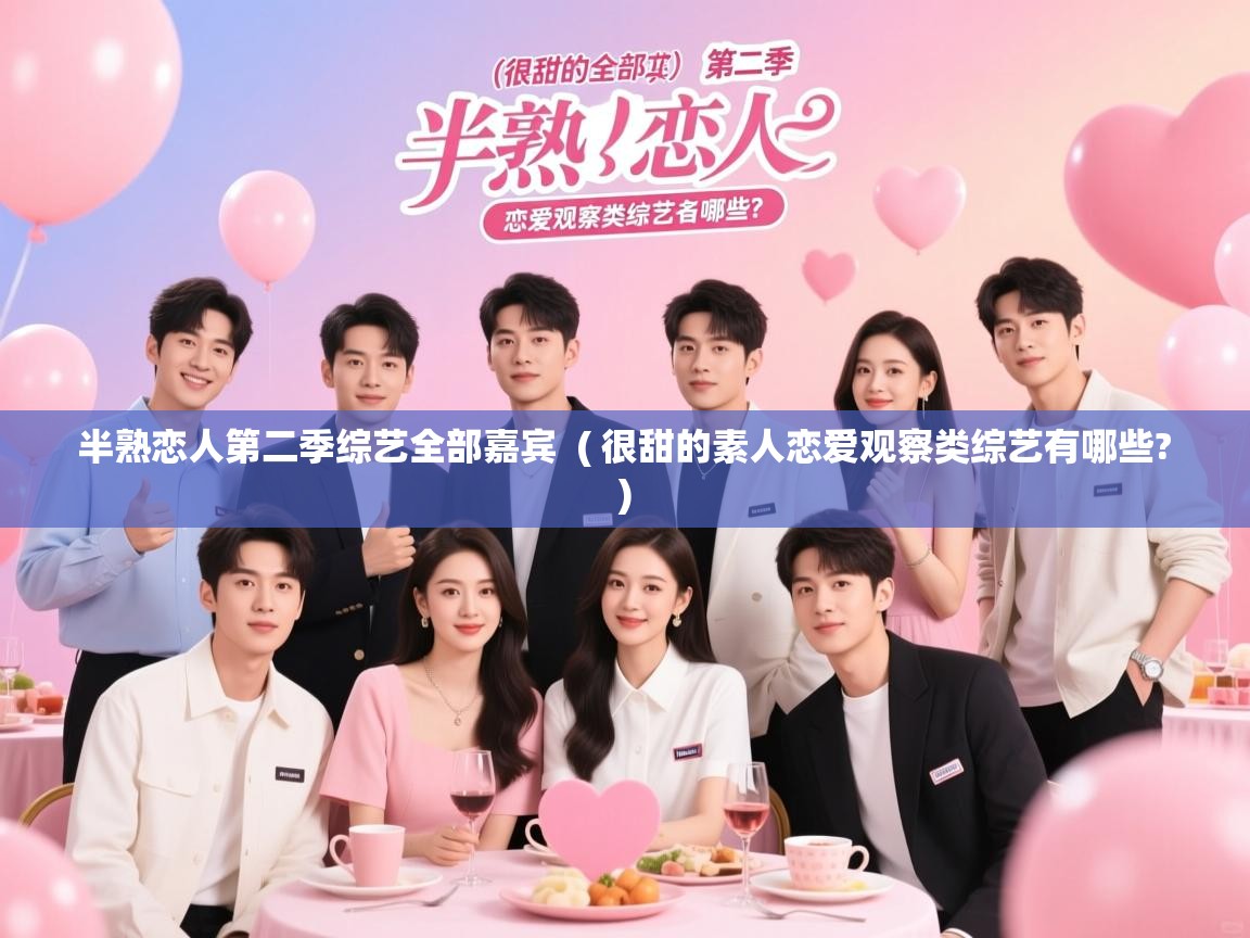 详细阅读: 半熟恋人第二季综艺全部嘉宾  ( 很甜的素人恋爱观察类综艺有哪些? )  半熟恋人第二季综艺全部嘉宾  ( 很甜的素人恋爱观察类综艺有哪些? )