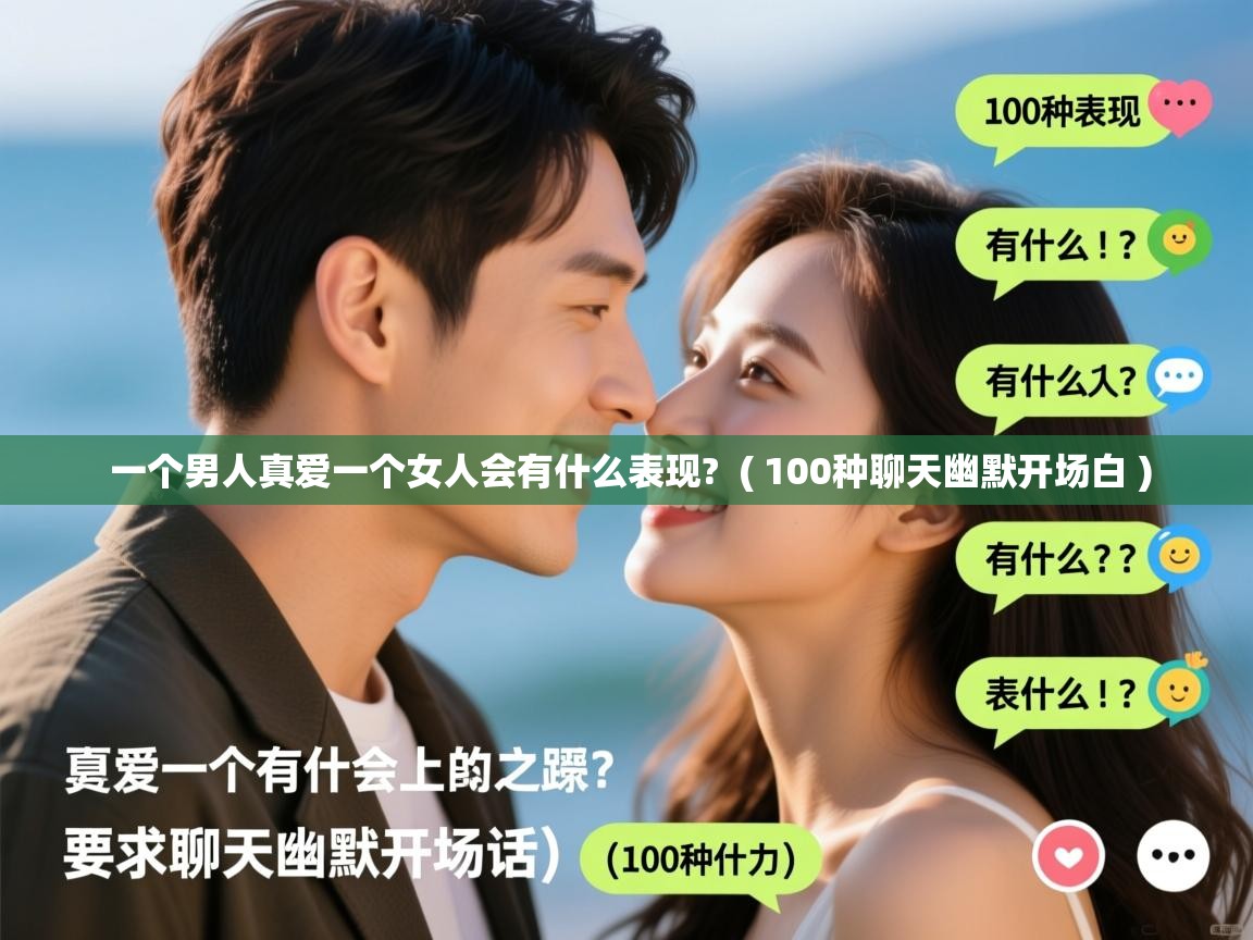 一个男人真爱一个女人会有什么表现?  ( 100种聊天幽默开场白 )  一个男人真爱一个女人会有什么表现?  ( 100种聊天幽默开场白 )