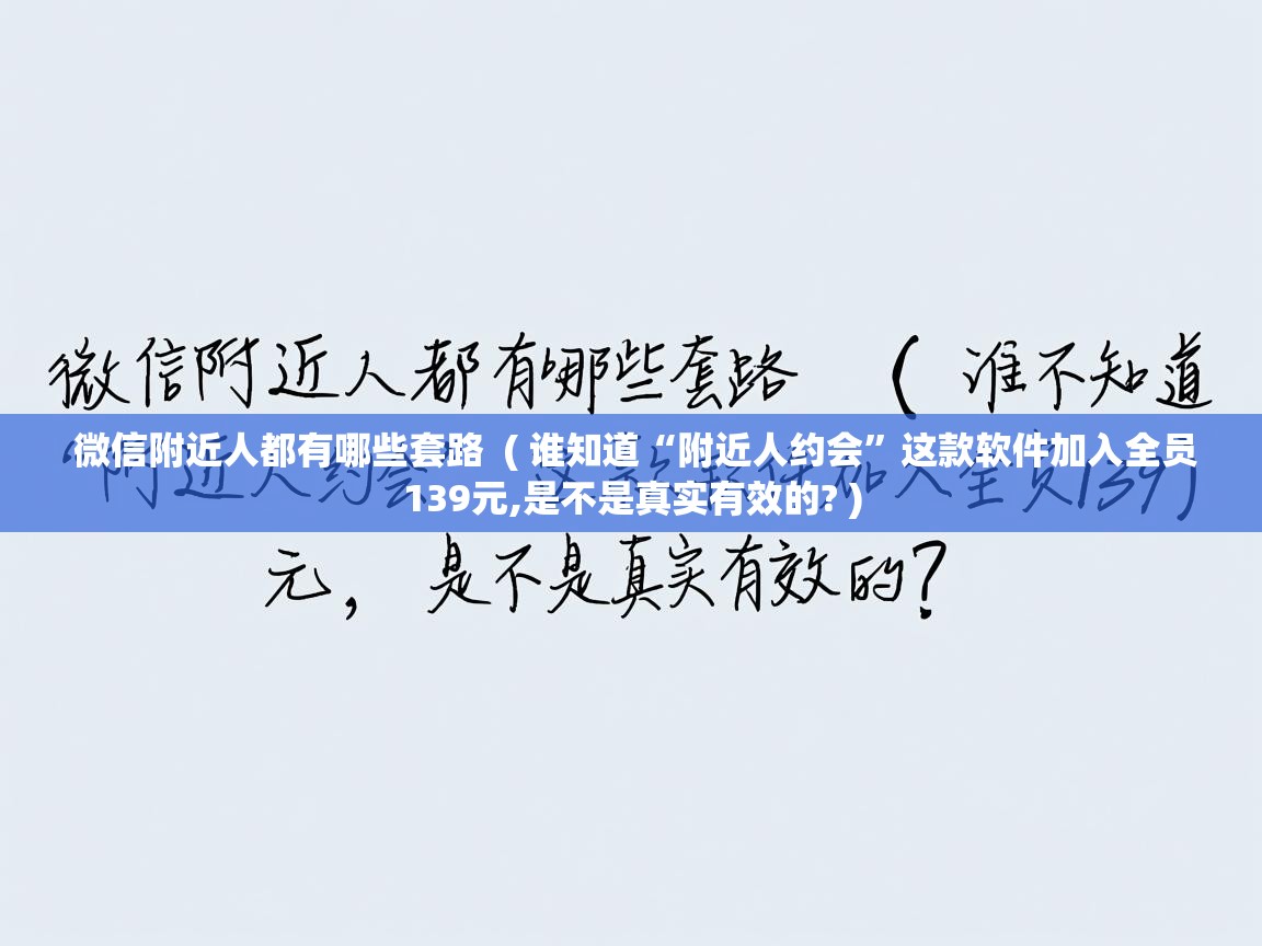 微信附近人都有哪些套路  ( 谁知道“附近人约会”这款软件加入全员139元,是不是真实有效的? )  微信附近人都有哪些套路  ( 谁知道“附近人约会”这款软件加入全员139元,是不是真实有效的? )