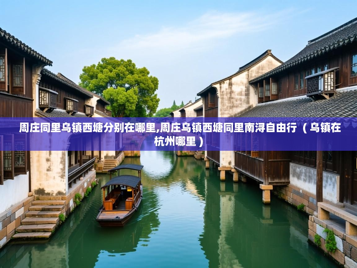  周庄同里乌镇西塘分别在哪里,周庄乌镇西塘同里南浔自由行  ( 乌镇在杭州哪里 )