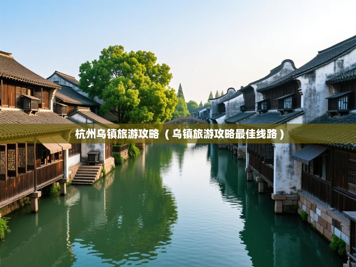 杭州乌镇旅游攻略  ( 乌镇旅游攻略最佳线路 )  杭州乌镇旅游攻略  ( 乌镇旅游攻略最佳线路 )