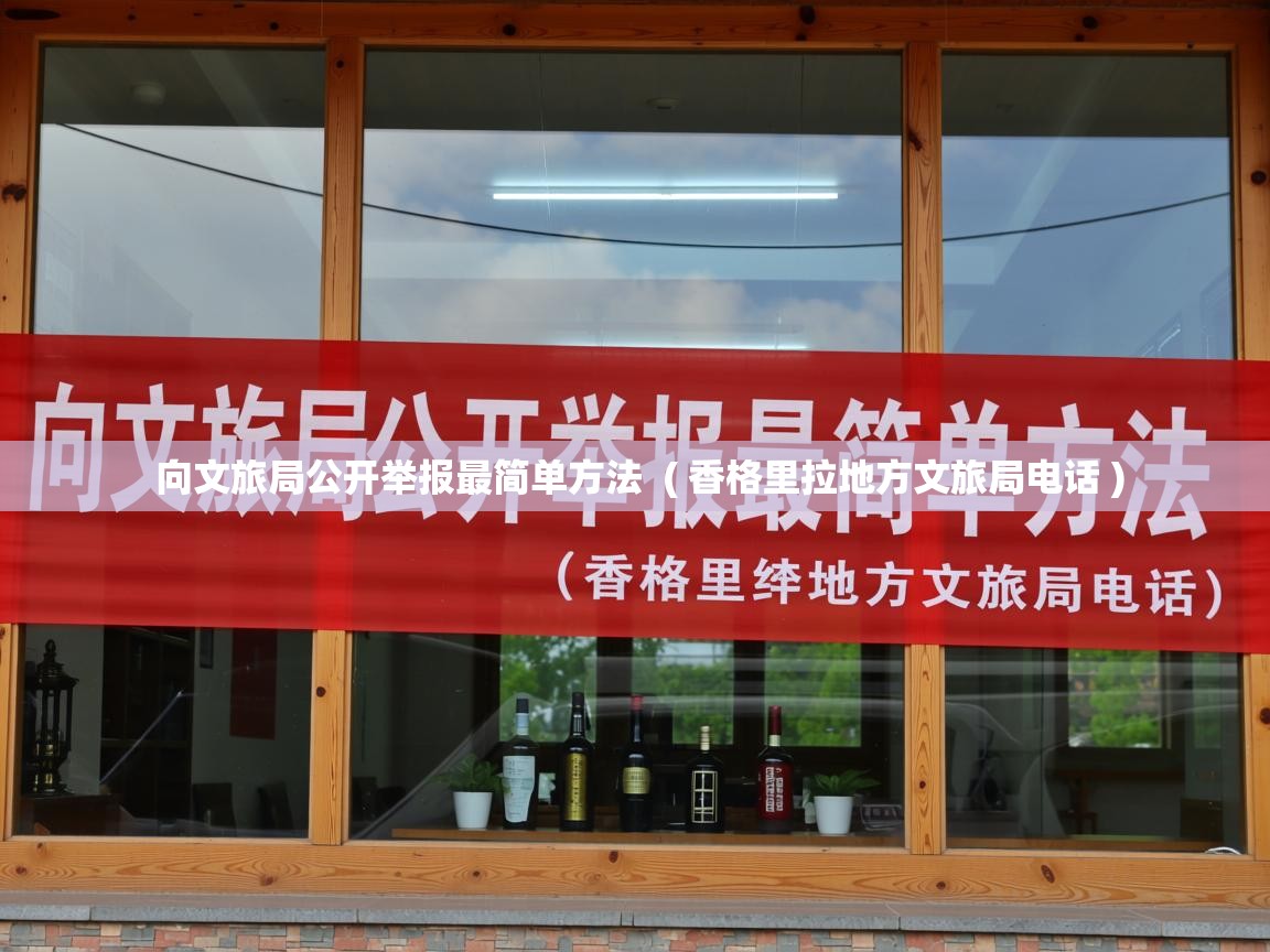  向文旅局公开举报最简单方法  ( 香格里拉地方文旅局电话 )