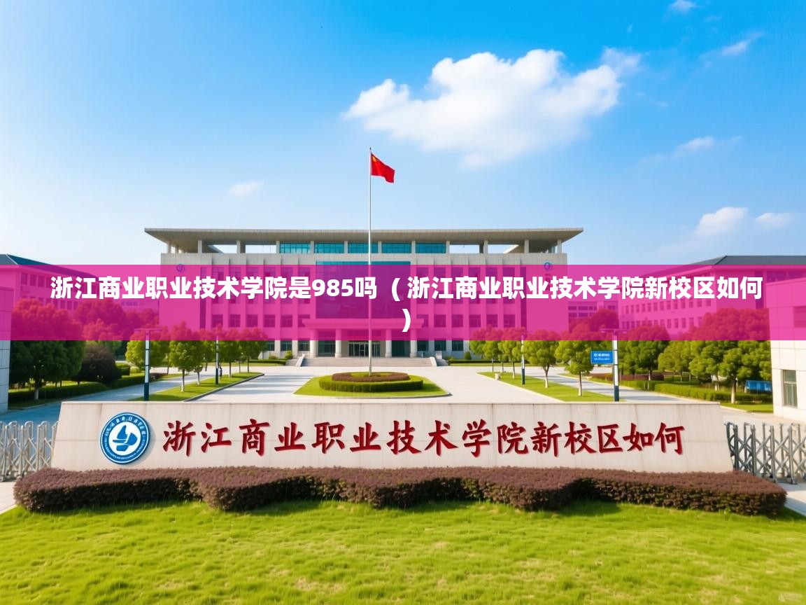 浙江商业职业技术学院是985吗  ( 浙江商业职业技术学院新校区如何 )  浙江商业职业技术学院是985吗  ( 浙江商业职业技术学院新校区如何 )