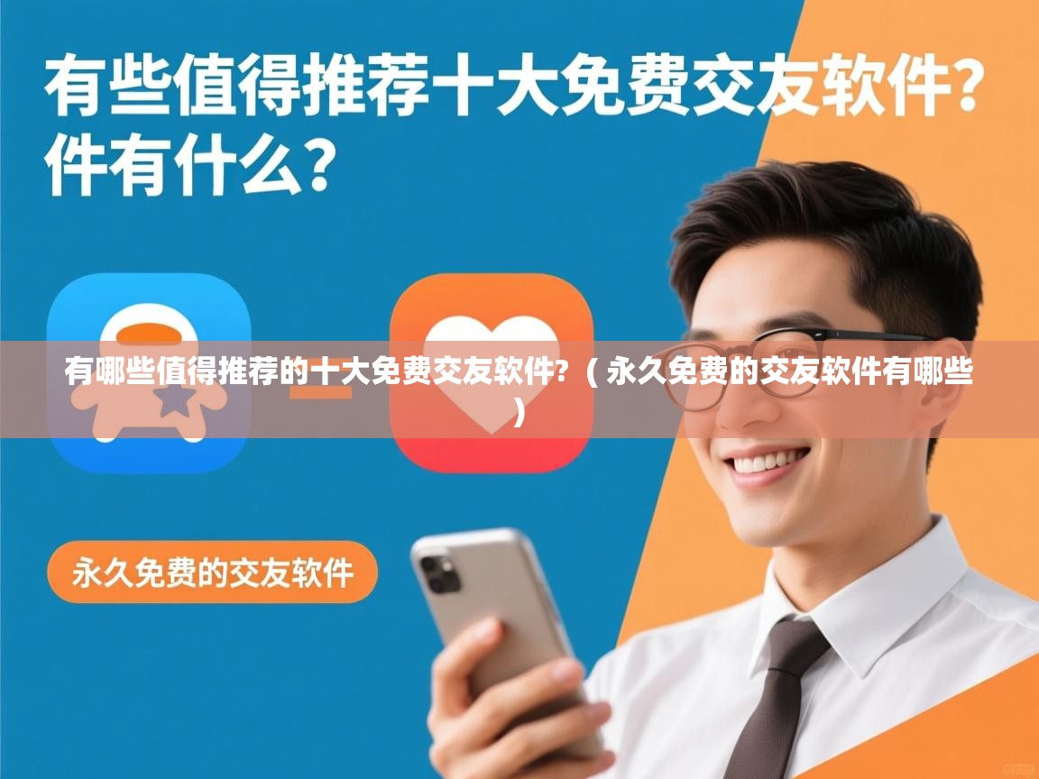 详细阅读: 有哪些值得推荐的十大免费交友软件?  ( 永久免费的交友软件有哪些 )  有哪些值得推荐的十大免费交友软件?  ( 永久免费的交友软件有哪些 )