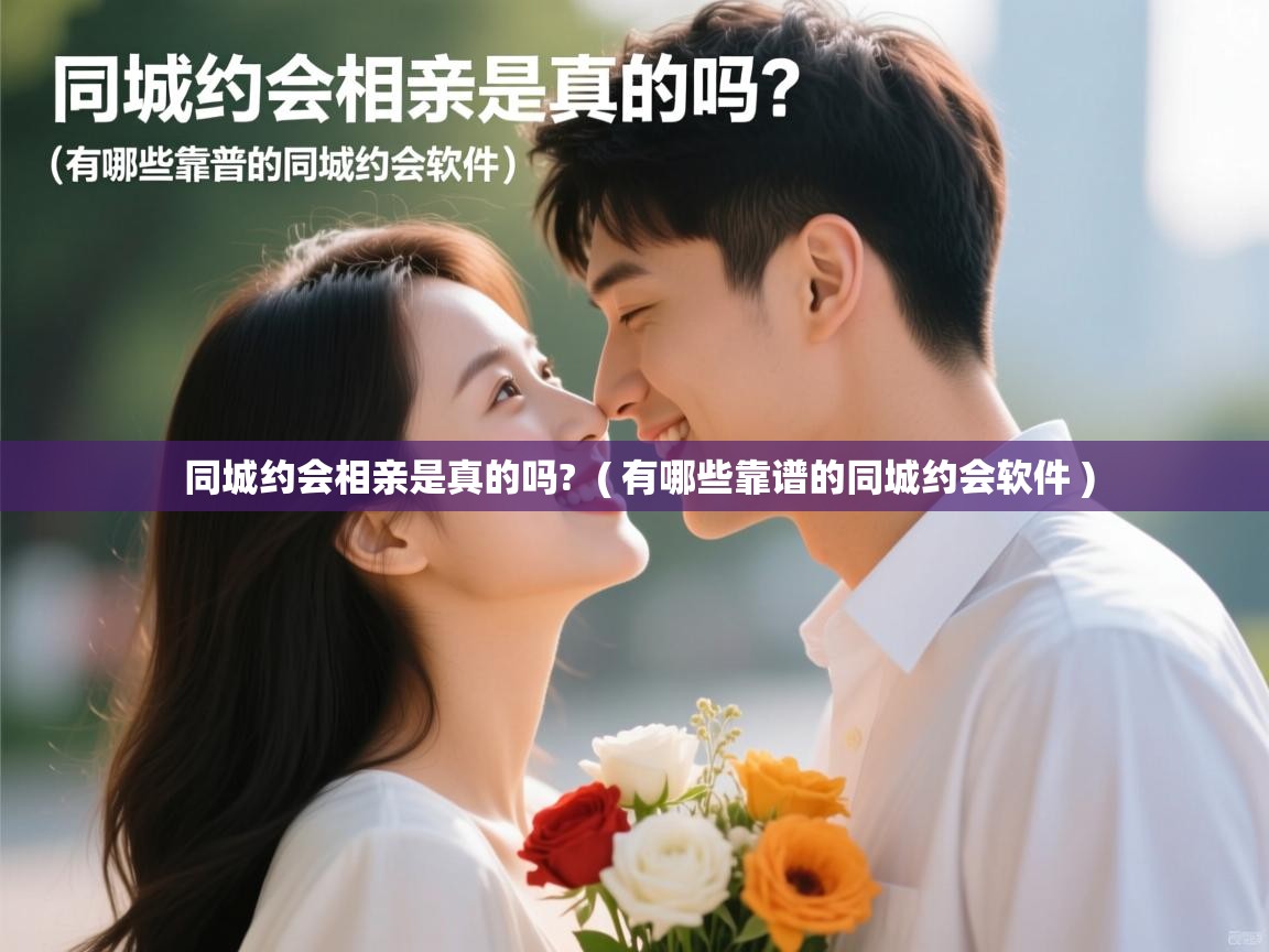 同城约会相亲是真的吗?  ( 有哪些靠谱的同城约会软件 )  同城约会相亲是真的吗?  ( 有哪些靠谱的同城约会软件 )
