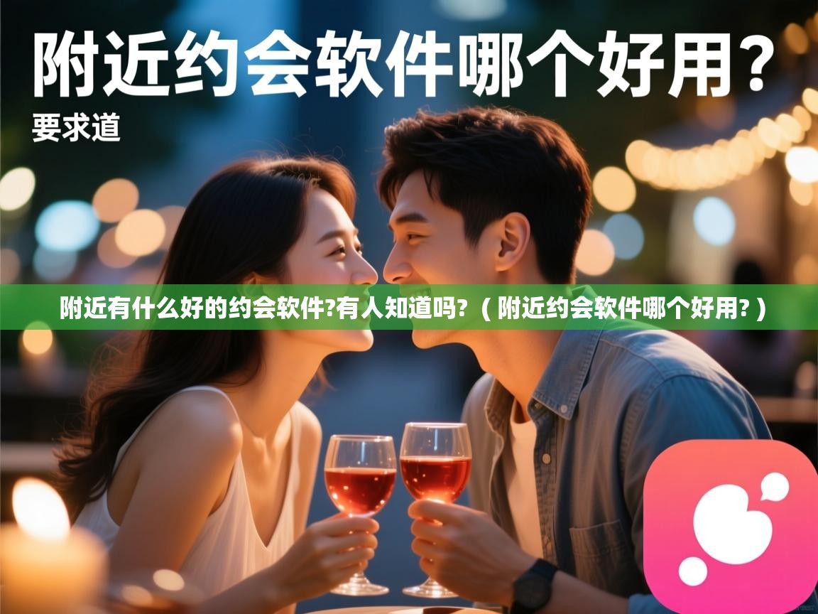 详细阅读: 附近有什么好的约会软件?有人知道吗?  ( 附近约会软件哪个好用? )  附近有什么好的约会软件?有人知道吗?  ( 附近约会软件哪个好用? )