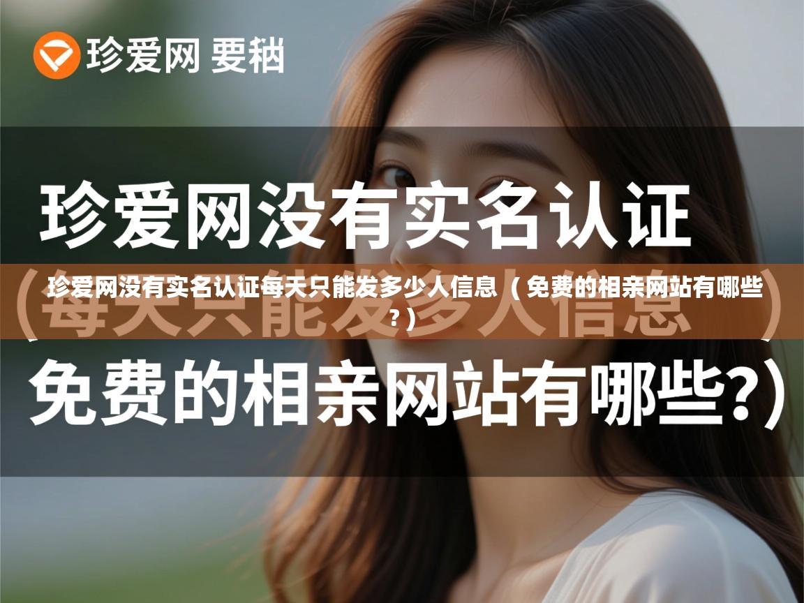 详细阅读: 珍爱网没有实名认证每天只能发多少人信息  ( 免费的相亲网站有哪些? )  珍爱网没有实名认证每天只能发多少人信息  ( 免费的相亲网站有哪些? )