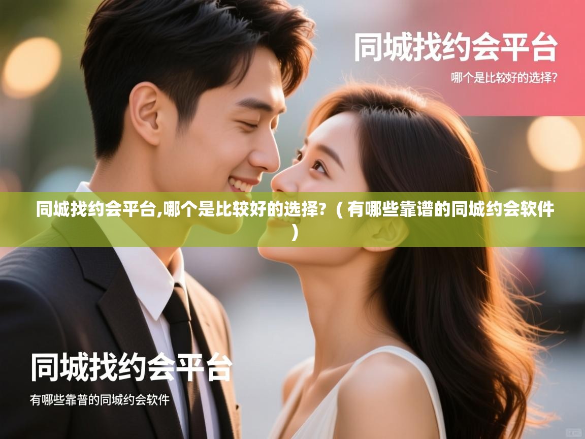 同城找约会平台,哪个是比较好的选择?  ( 有哪些靠谱的同城约会软件 )  同城找约会平台,哪个是比较好的选择?  ( 有哪些靠谱的同城约会软件 )