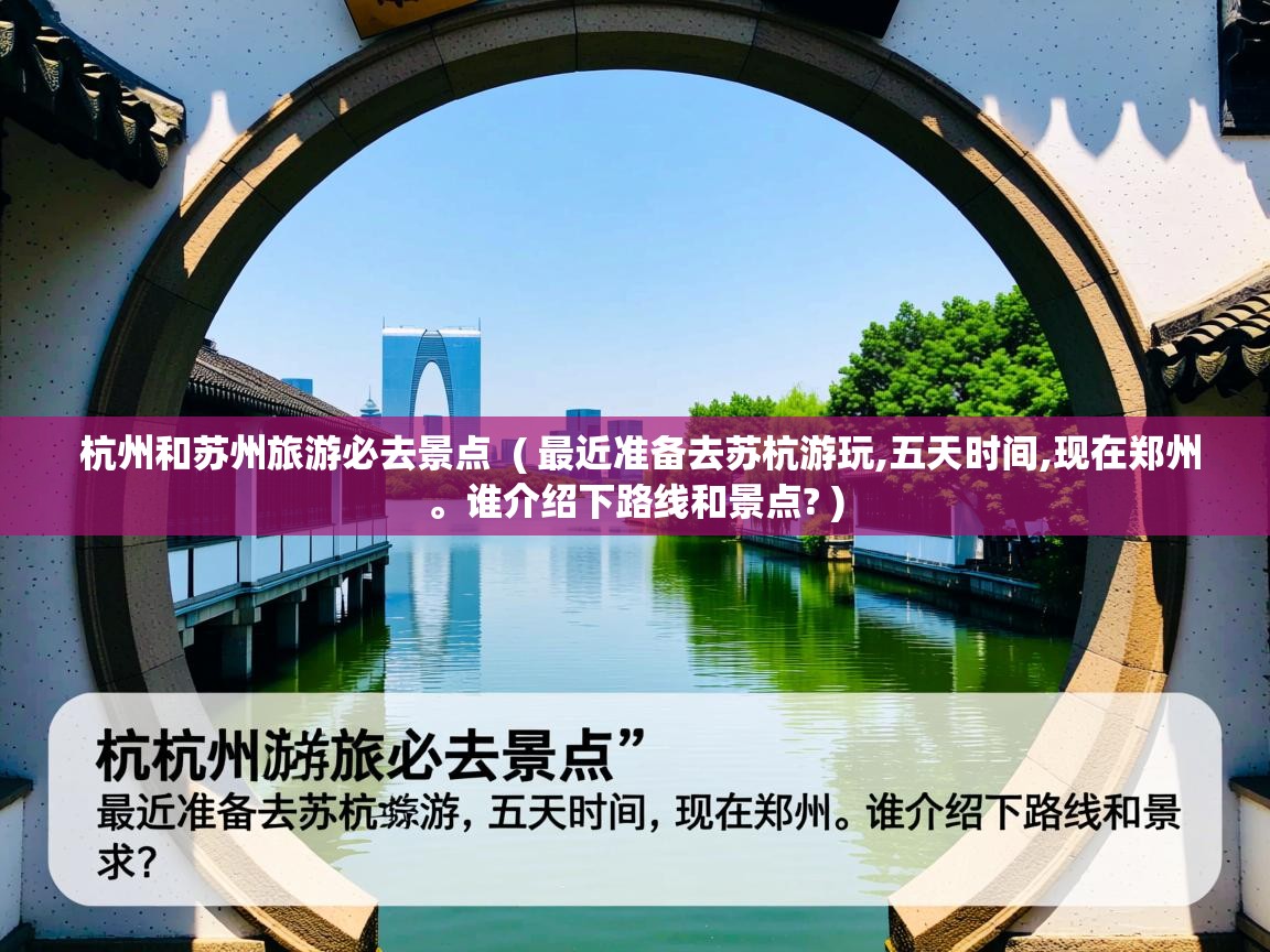 详细阅读: 杭州和苏州旅游必去景点  ( 最近准备去苏杭游玩,五天时间,现在郑州。谁介绍下路线和景点? )  杭州和苏州旅游必去景点  ( 最近准备去苏杭游玩,五天时间,现在郑州。谁介绍下路线和景点? )