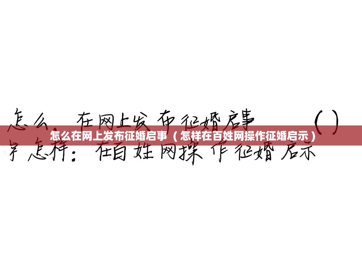 详细阅读: 怎么在网上发布征婚启事  ( 怎样在百姓网操作征婚启示 )  怎么在网上发布征婚启事  ( 怎样在百姓网操作征婚启示 )
