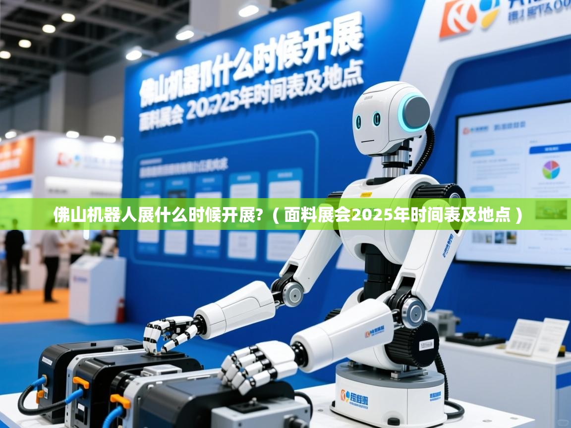详细阅读: 佛山机器人展什么时候开展?  ( 面料展会2025年时间表及地点 )  佛山机器人展什么时候开展?  ( 面料展会2025年时间表及地点 )