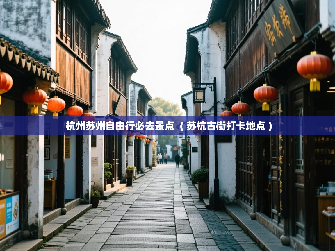 详细阅读: 杭州苏州自由行必去景点  ( 苏杭古街打卡地点 )  杭州苏州自由行必去景点  ( 苏杭古街打卡地点 )