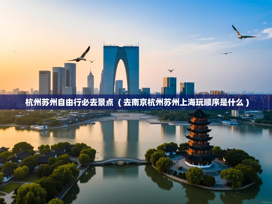 杭州苏州自由行必去景点  ( 去南京杭州苏州上海玩顺序是什么 )  杭州苏州自由行必去景点  ( 去南京杭州苏州上海玩顺序是什么 )