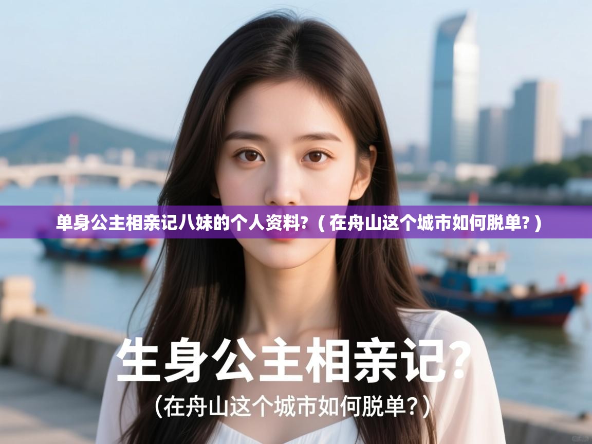 单身公主相亲记八妹的个人资料?  ( 在舟山这个城市如何脱单? )  单身公主相亲记八妹的个人资料?  ( 在舟山这个城市如何脱单? )