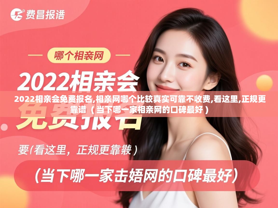  2022相亲会免费报名,相亲网哪个比较真实可靠不收费,看这里,正规更靠谱  ( 当下哪一家相亲网的口碑最好 )